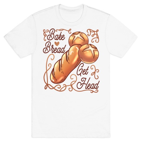 Bake Bread Get Head T-Shirt