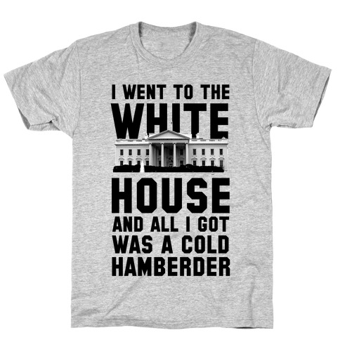 I Went to the White House and all I Got Was A Hamberder T-Shirt