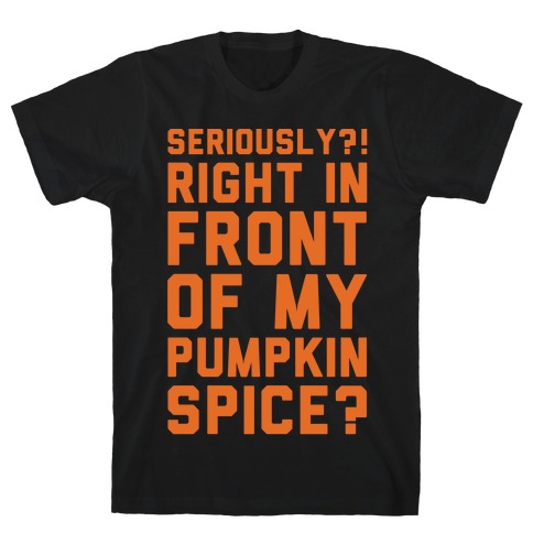 Seriously Right In Front of My Pumpkin Spice Parody White Print T-Shirt