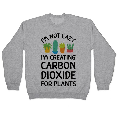 I'm Not Lazy I'm Creating Carbon Dioxide For Plants Pullover