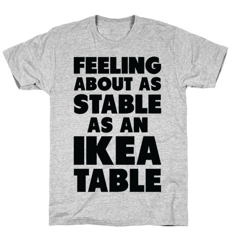 Feeling About as Stable as an Ikea table T-Shirt