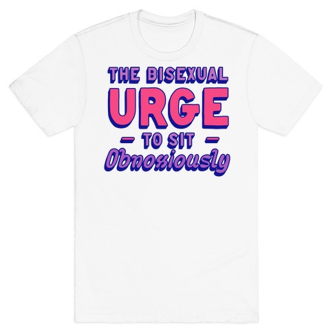 The Bisexual Urge to Sit Obnoxiously T-Shirt