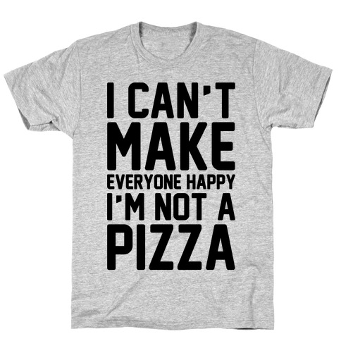 I Can't Make Everyone Happy I'm Not A Pizza T-Shirt