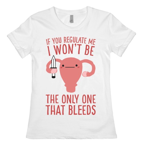 If You Regulate Me, I Won't Be The Only One That Bleeds Womens T-Shirt