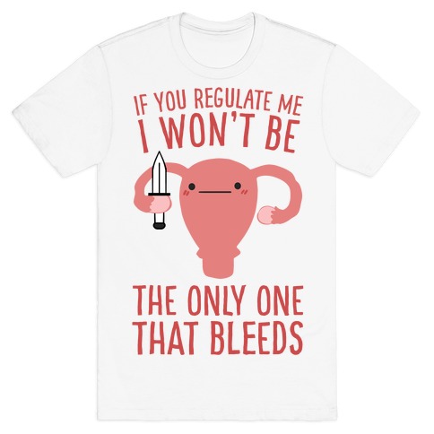 If You Regulate Me, I Won't Be The Only One That Bleeds T-Shirt