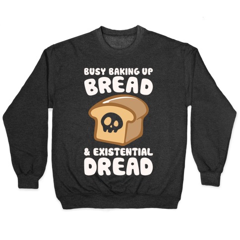 Busy Baking Up Bread & Existential Dread White Print Pullovers | LookHUMAN