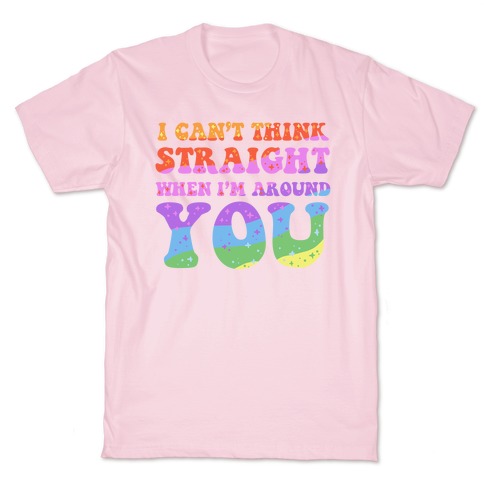 I Can't Think Straight When I'm Around You T-Shirt