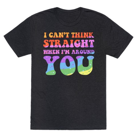 I Can't Think Straight When I'm Around You T-Shirt
