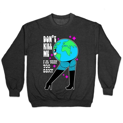 Don't Kill Me I'm Way Too Sexy Earth Pullover