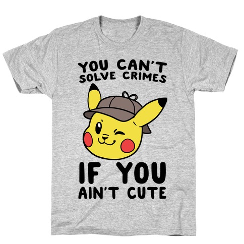 You Can't Solve Crimes if You Ain't Cute - Pikachu T-Shirt