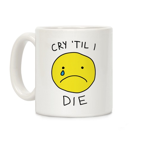 Cry 'Til I Die Coffee Mug