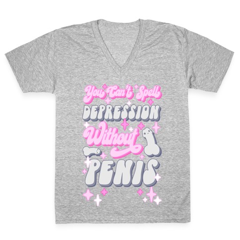 You Can't Spell Depression Without Penis V-Neck Tee Shirt