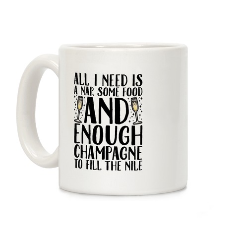 All I Need Is A Nap Some Food and Enough Champagne To Fill The Nile Coffee Mug