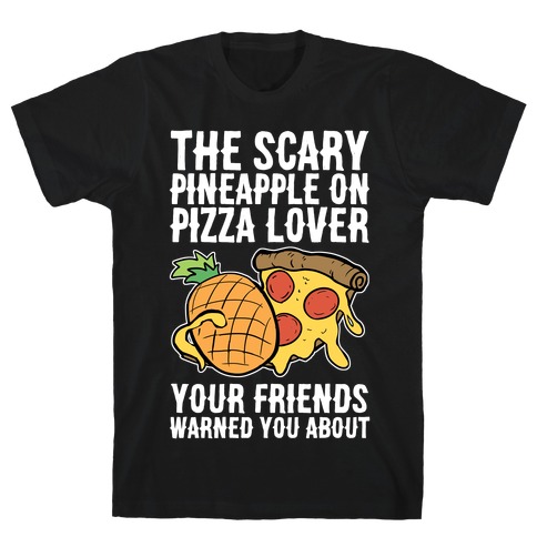 The Scary Pineapple On Pizza Lover Your Friends Warned You About T-Shirt