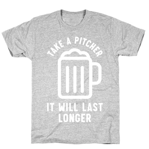 Take a Pitcher It Will Last Longer T-Shirt