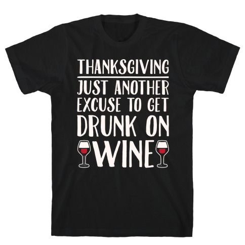 Thanksgiving Just Another Excuse To Get Drunk On Wine White Print T-Shirt