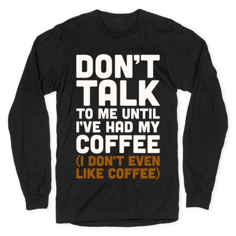 Don't Talk To Me Until I've Had My Coffee Parody Long Sleeve T-Shirt