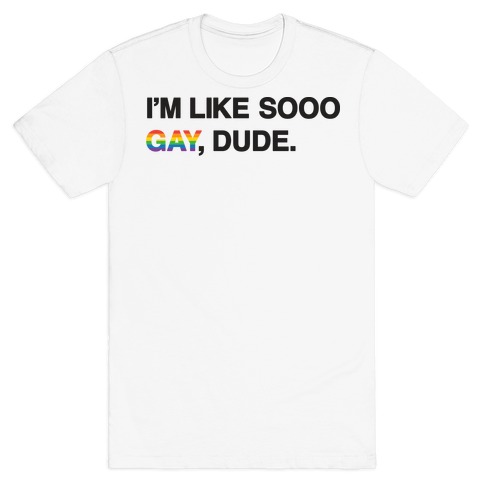 I'm Like Sooo Gay, Dude. T-Shirts | LookHUMAN