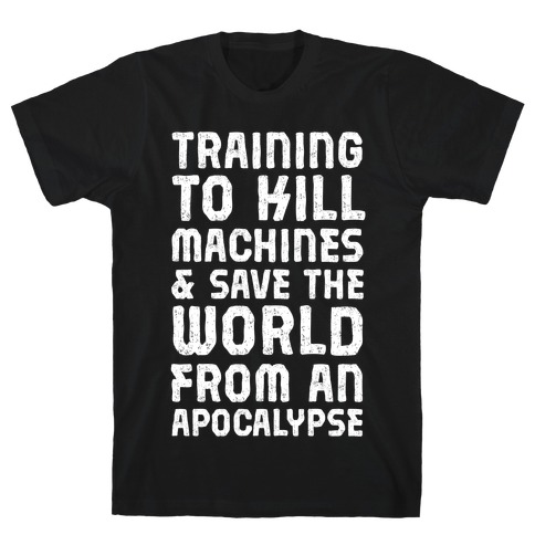Training To Kill Machines & Save The World From An Apocalypse T-Shirt