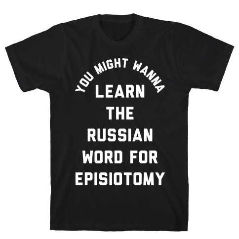 You Might Wanna Learn The Russian Word For Episiotomy T-Shirt