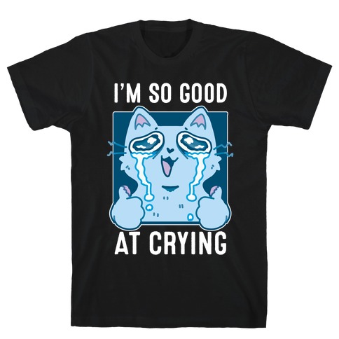I'm So Good At Crying T-Shirt