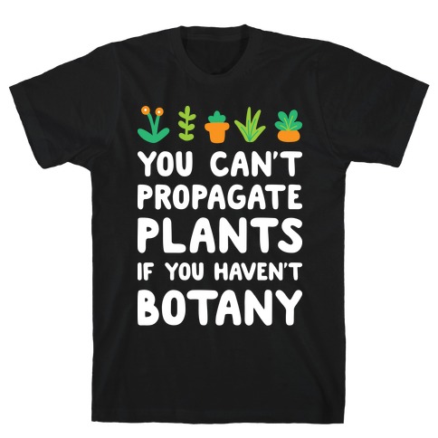 You Can't Propagate Plants If You Haven't Botany T-Shirt