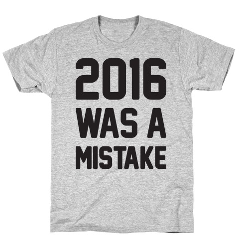 2016 WAS A MISTAKE T-Shirt