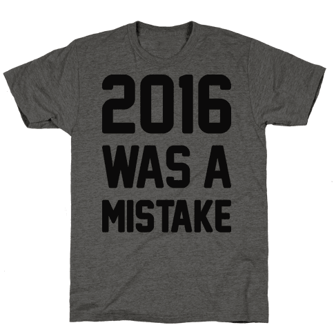 2016 WAS A MISTAKE - T-Shirt - HUMAN