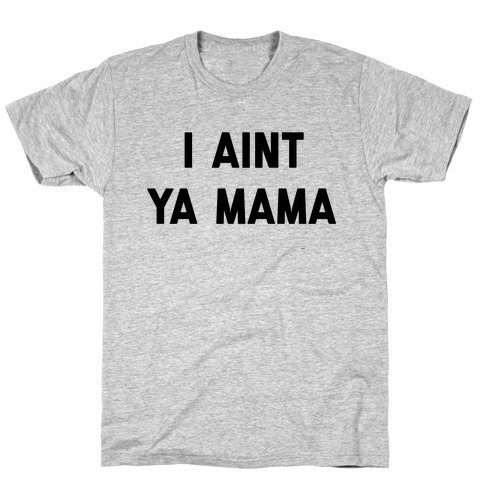 I Ain't Ya Mama T-Shirt