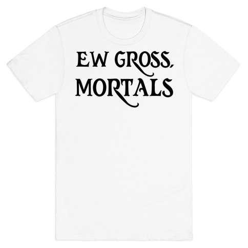 Ew Gross, Mortals T-Shirt