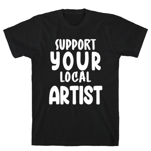 Support Your Local Artist T-Shirt