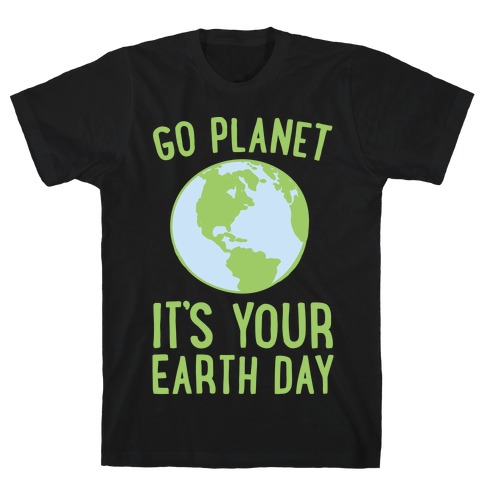 Go Planet It's Your Earth Day White Print T-Shirts | LookHUMAN