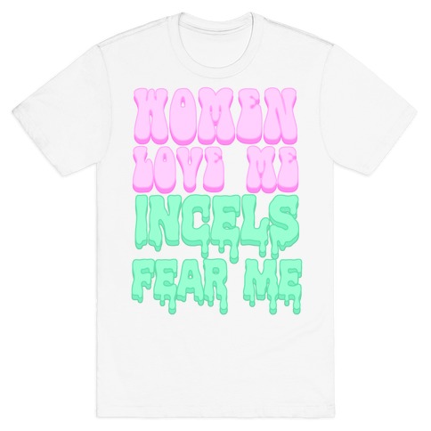 Women Love Me Incels Fear Me T-Shirt