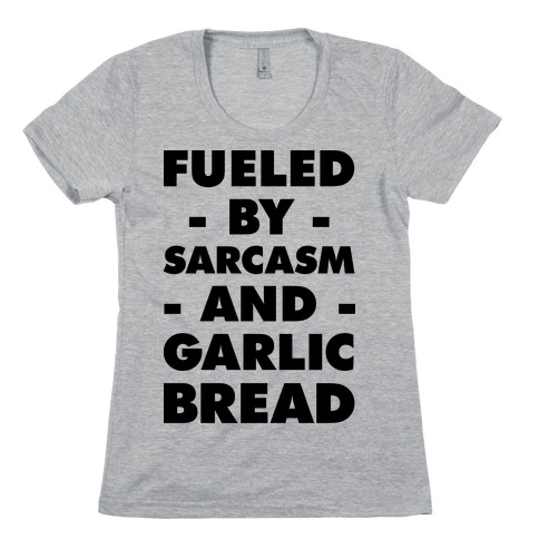 Fueled By Sarcasm And Garlic Bread Womens T-Shirt