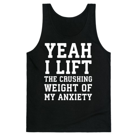 Yeah I Lift, The Crushing Weight Of My Anxiety Tank Top