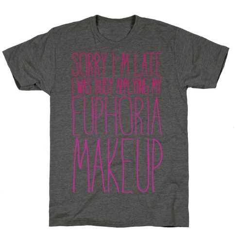 Sorry I'm Late I Was Busy Applying My Euphoria Makeup Parody T-Shirt