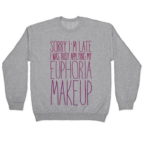 Sorry I'm Late I Was Busy Applying My Euphoria Makeup Parody Pullover