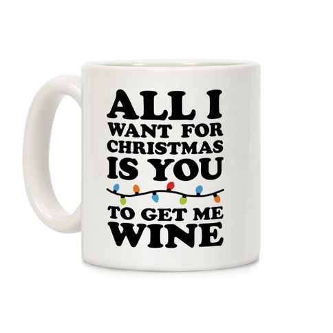All I Want For Christmas Is You To Get Me Wine Coffee Mug