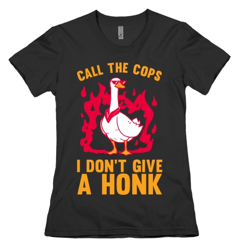 Call The Cops I don't give a honk Womens T-Shirt