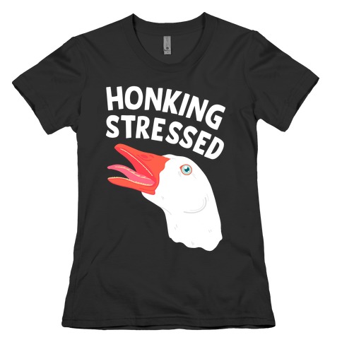 Honking Stressed Goose Womens T-Shirt