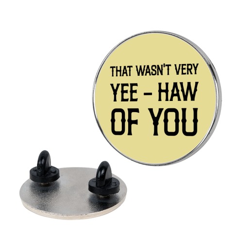 That Wasn't Very Yee Haw Of You Pin