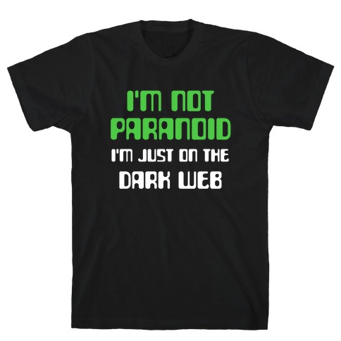 I'm Not Paranoid, I'm Just On The Dark Web T-Shirt