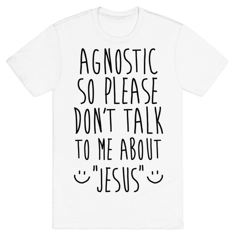 Agnostic so Please Don't Talk to Me About Jesus T-Shirt