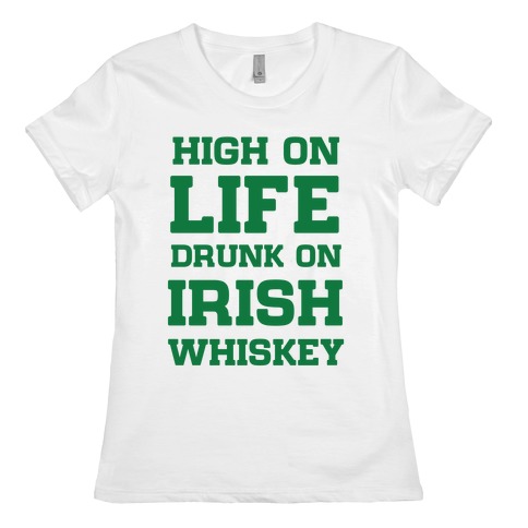 High on Life, Drunk on Irish Whiskey Womens T-Shirt