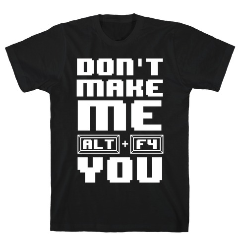 Don't Make Me ALT+ F4 You T-Shirt
