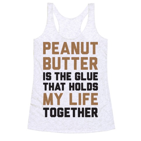 Peanut Butter Is The Glue That Holds My Life Together Racerback Tank Top
