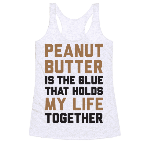 Peanut Butter Is The Glue That Holds My Life Together Racerback