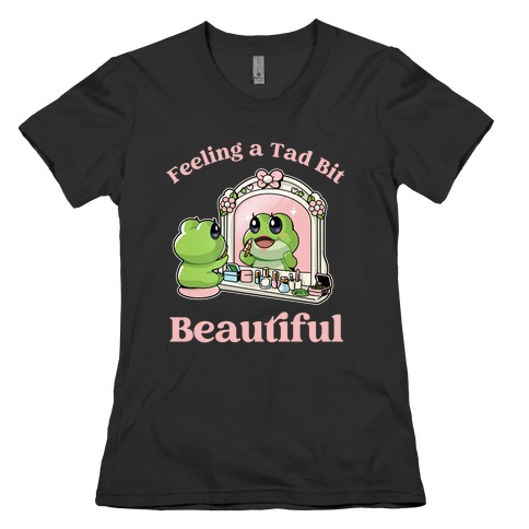 Feeling A Tad Bit Beautiful  Womens T-Shirt