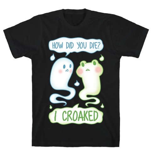 How Did You Die? I Croaked T-Shirt