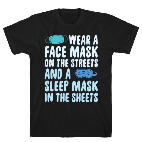 Wear A Face Mask On The Streets And A SLeep Mask In The Sheets T-Shirt